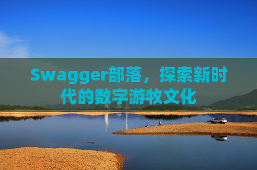Swagger部落,探索新时代的数字游牧文化