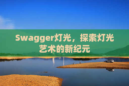 Swagger灯光,探索灯光艺术的新纪元
